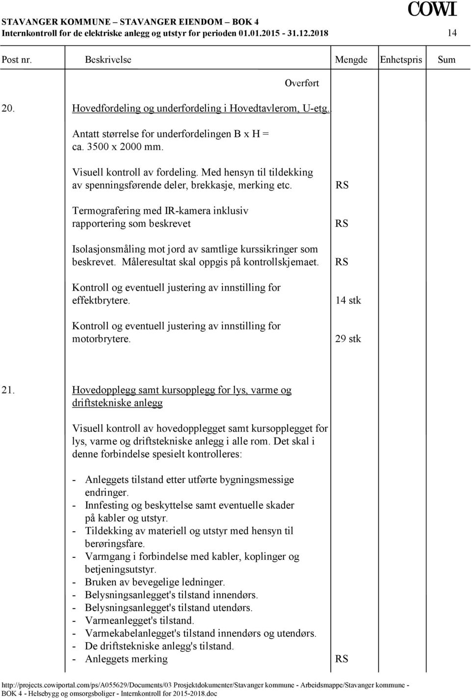 Hovedopplegg samt kursopplegg for lys, varme og driftstekniske anlegg Visuell kontroll av hovedopplegget samt kursopplegget for lys, varme og driftstekniske anlegg i alle rom.