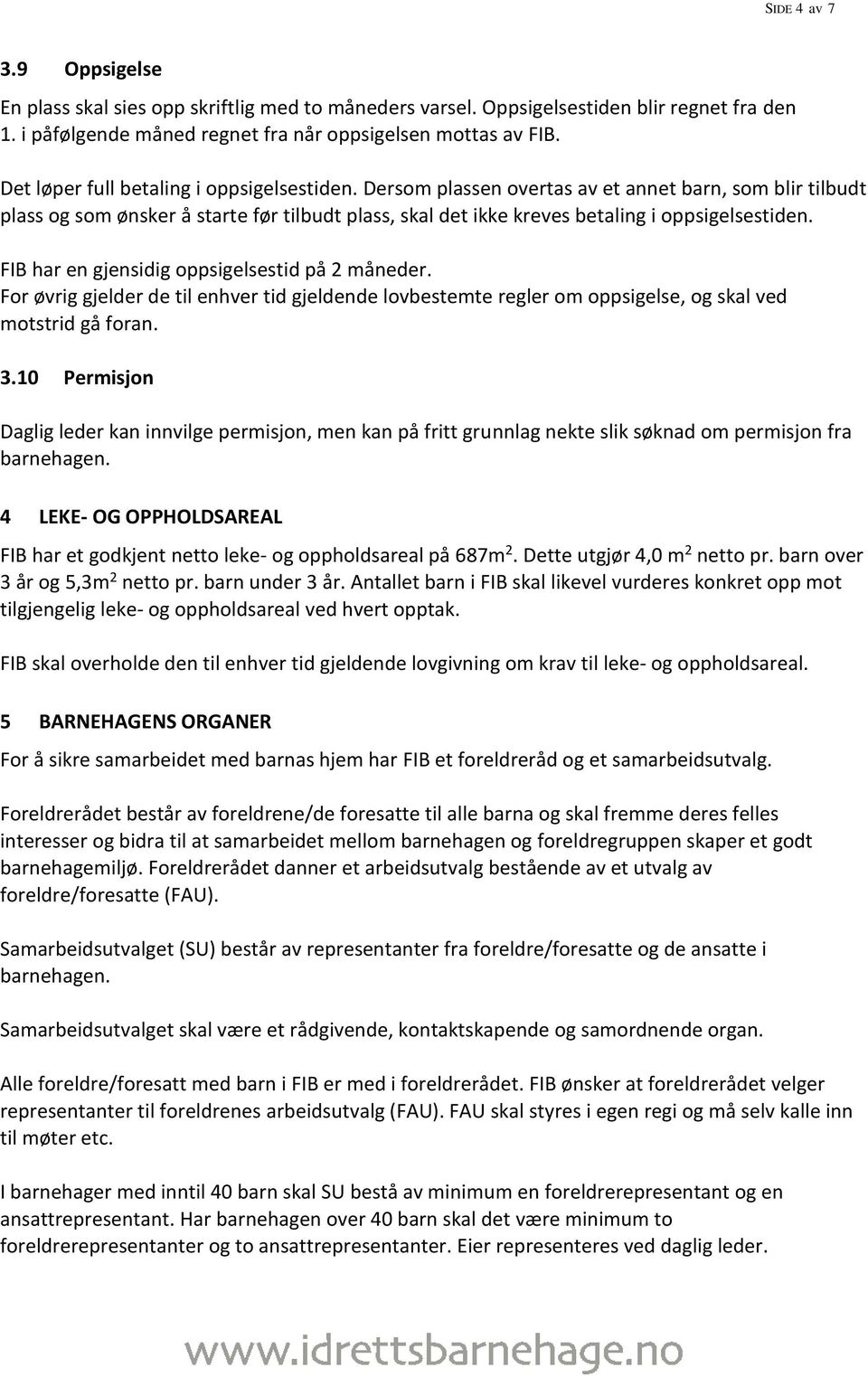 FIB har en gjensidig oppsigelsestid på 2 måneder. For øvrig gjelder de til enhver tid gjeldende lovbestemte regler om oppsigelse, og skal ved motstrid gå foran. 3.