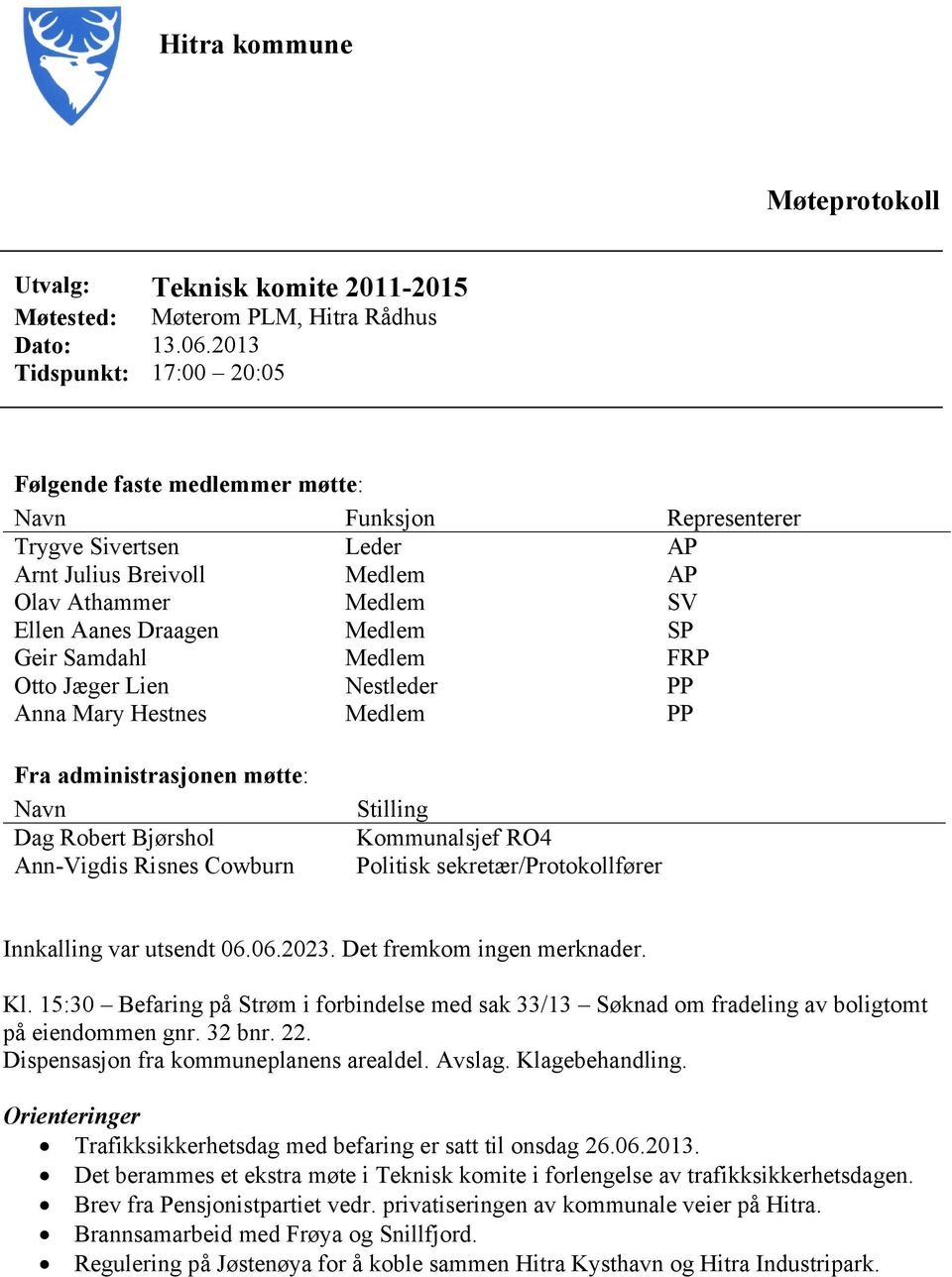 Geir Samdahl Medlem FRP Otto Jæger Lien Nestleder PP Anna Mary Hestnes Medlem PP Fra administrasjonen møtte: Navn Dag Robert Bjørshol Ann-Vigdis Risnes Cowburn Stilling Kommunalsjef RO4 Politisk