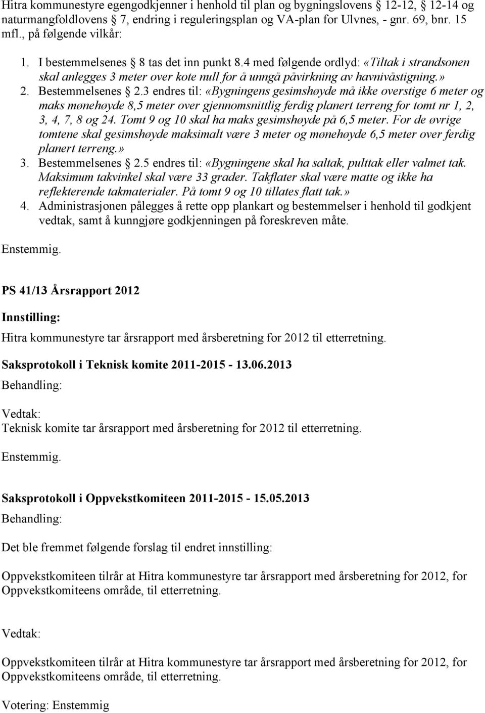 Bestemmelsenes 2.3 endres til: «Bygningens gesimshøyde må ikke overstige 6 meter og maks mønehøyde 8,5 meter over gjennomsnittlig ferdig planert terreng for tomt nr 1, 2, 3, 4, 7, 8 og 24.