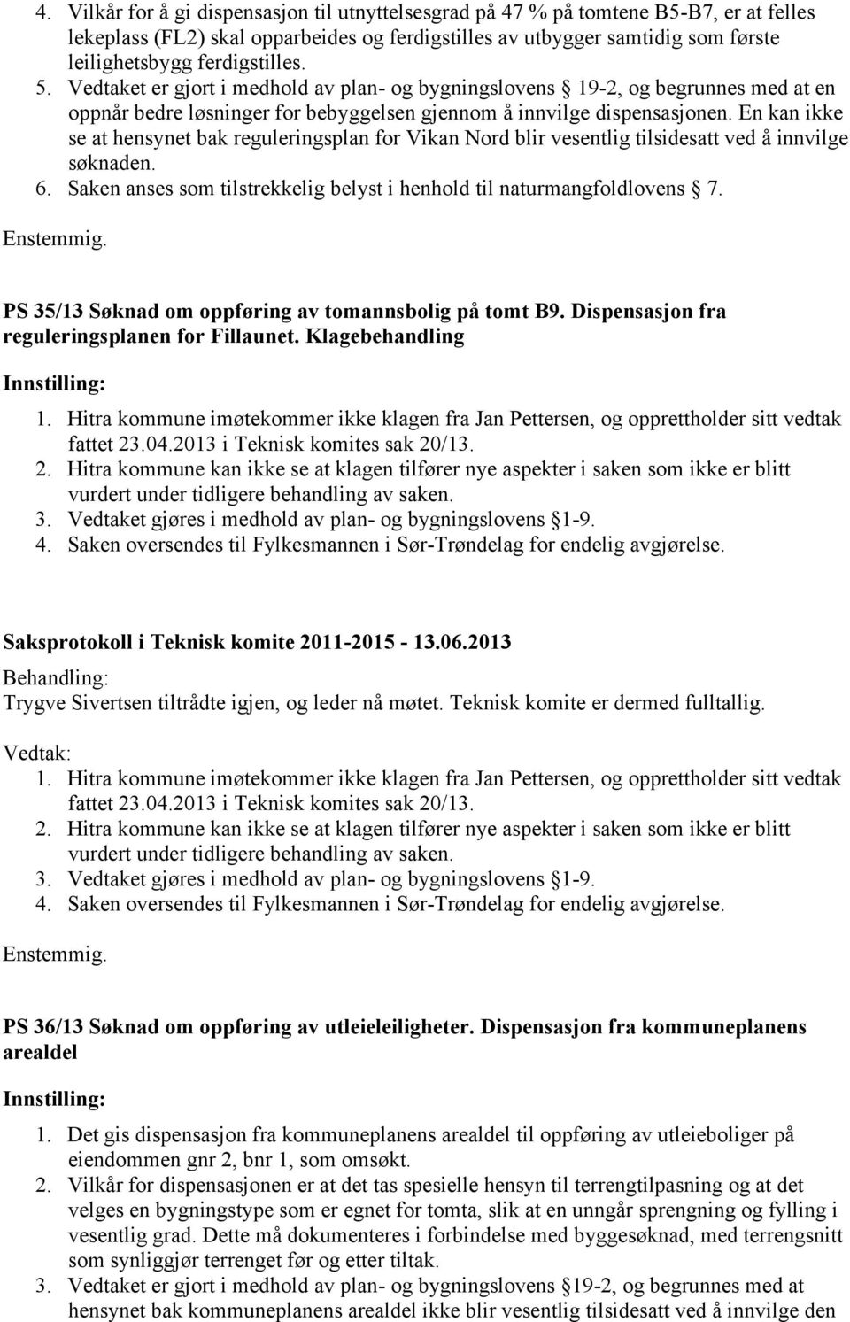 En kan ikke se at hensynet bak reguleringsplan for Vikan Nord blir vesentlig tilsidesatt ved å innvilge søknaden. 6. Saken anses som tilstrekkelig belyst i henhold til naturmangfoldlovens 7.