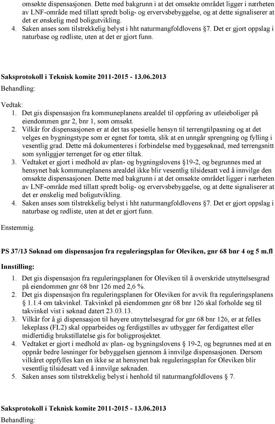 Saken anses som tilstrekkelig belyst i hht naturmangfoldlovens 7. Det er gjort oppslag i naturbase og rødliste, uten at det er gjort funn. 1.