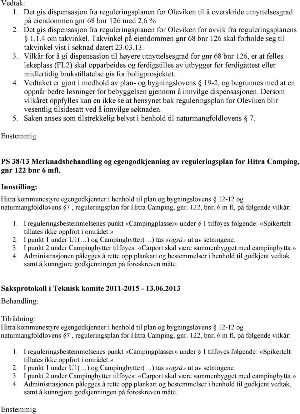 Takvinkel på eiendommen gnr 68 bnr 126 skal forholde seg til takvinkel vist i søknad datert 23.03.13. 3.