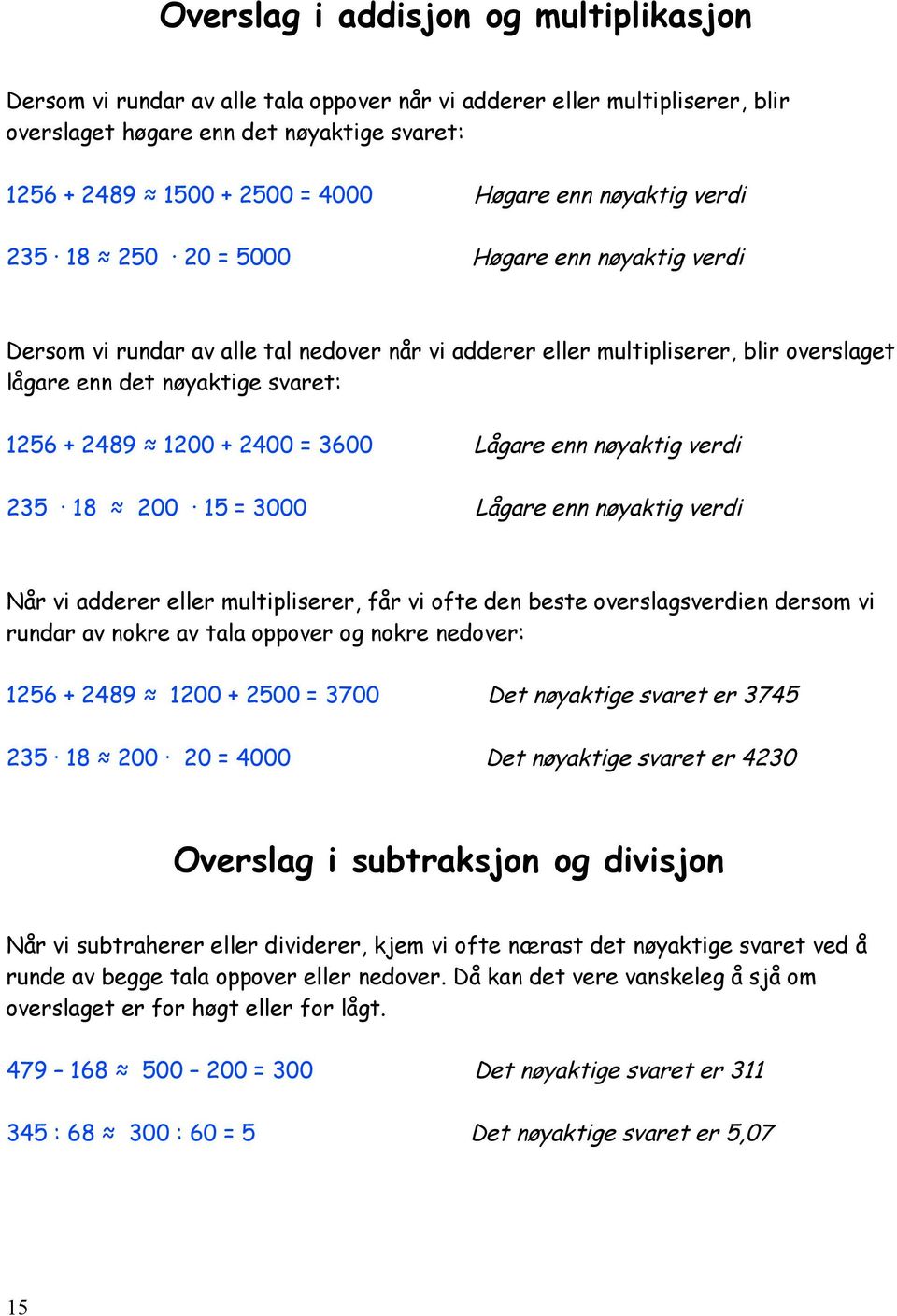 1200 + 2400 = 3600 Lågare enn nøyaktig verdi 235 18 200 15 = 3000 Lågare enn nøyaktig verdi Når vi adderer eller multipliserer, får vi ofte den beste overslagsverdien dersom vi rundar av nokre av