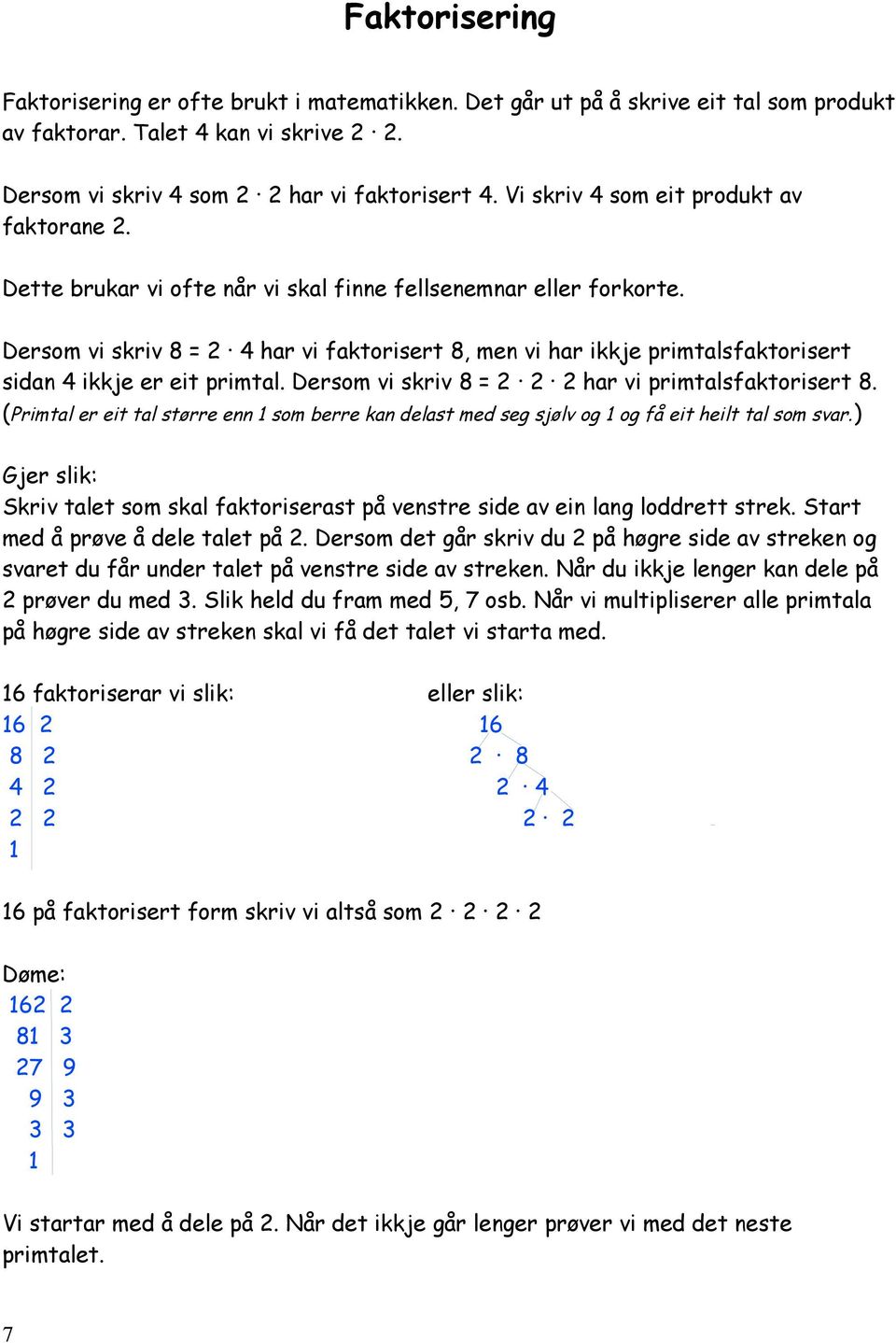 Dersom vi skriv 8 = 2 4 har vi faktorisert 8, men vi har ikkje primtalsfaktorisert sidan 4 ikkje er eit primtal. Dersom vi skriv 8 = 2 2 2 har vi primtalsfaktorisert 8.