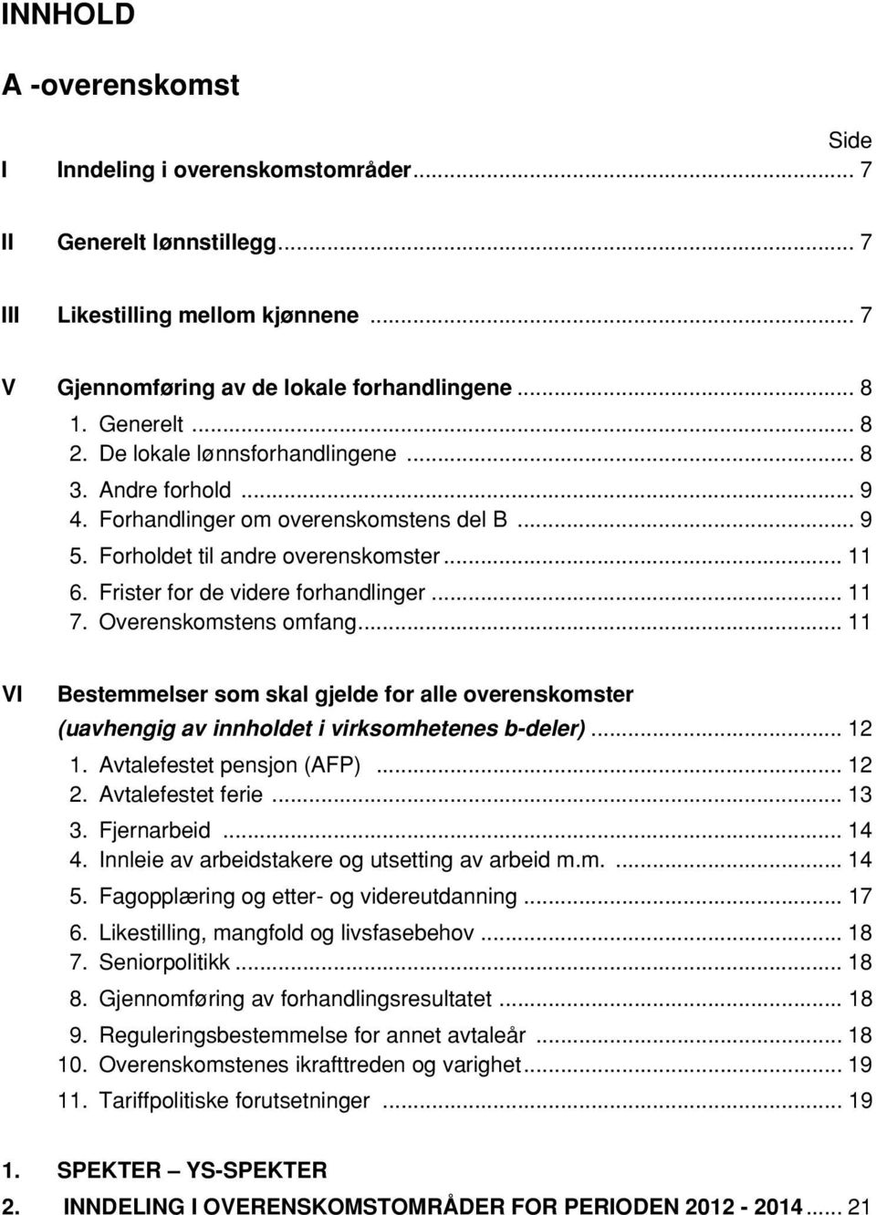 Overenskomstens omfang... 11 VI Bestemmelser som skal gjelde for alle overenskomster (uavhengig av innholdet i virksomhetenes b-deler)... 12 1. Avtalefestet pensjon (AFP)... 12 2. Avtalefestet ferie.