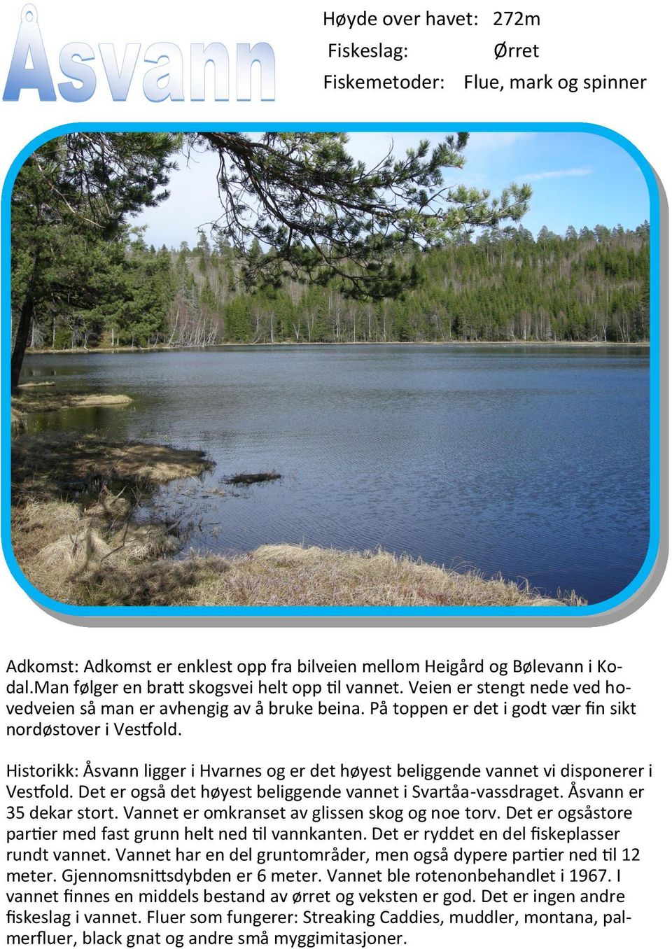 Historikk: Åsvann ligger i Hvarnes og er det høyest beliggende vannet vi disponerer i Vestfold. Det er også det høyest beliggende vannet i Svartåa-vassdraget. Åsvann er 35 dekar stort.