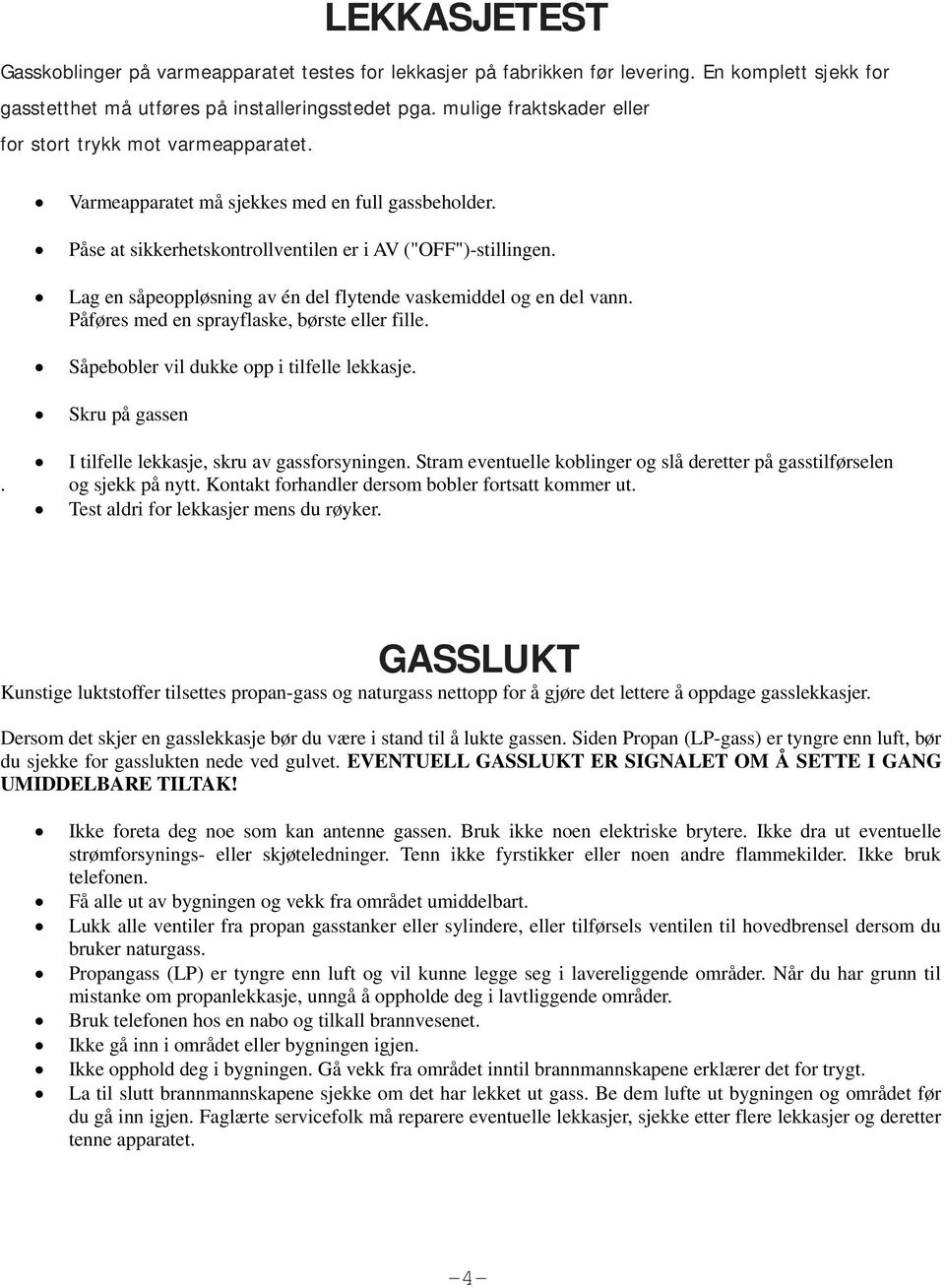 Lag en såpeoppløsning av én del flytende vaskemiddel og en del vann. Påføres med en sprayflaske, børste eller fille. Såpebobler vil dukke opp i tilfelle lekkasje.