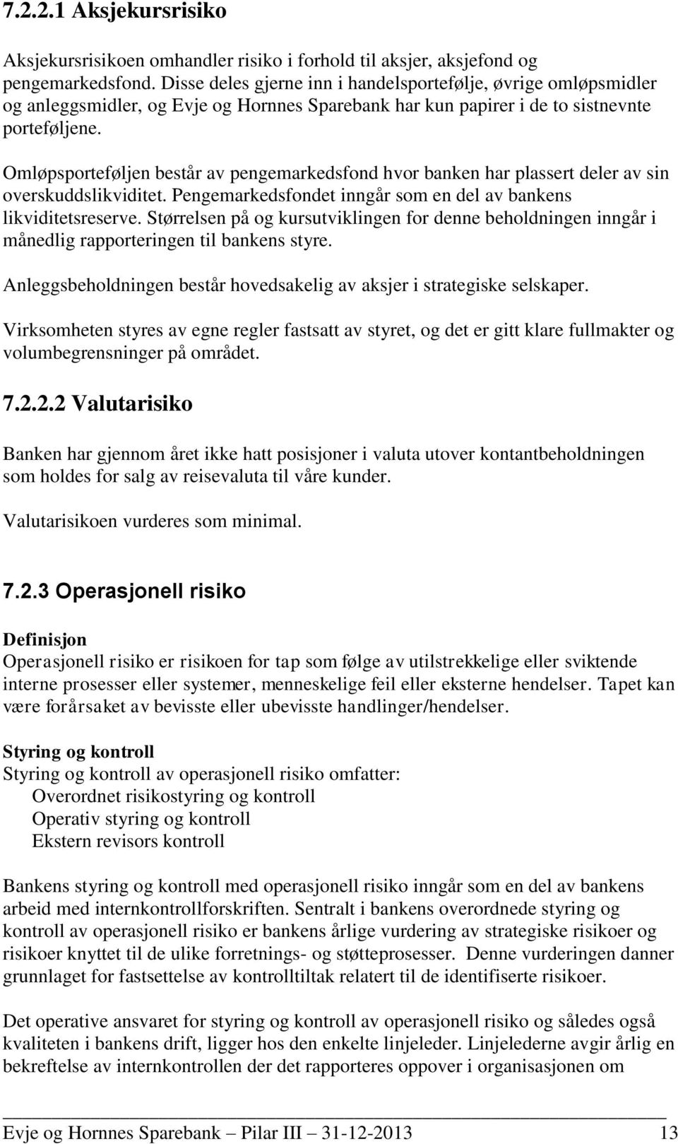 Omløpsporteføljen består av pengemarkedsfond hvor banken har plassert deler av sin overskuddslikviditet. Pengemarkedsfondet inngår som en del av bankens likviditetsreserve.