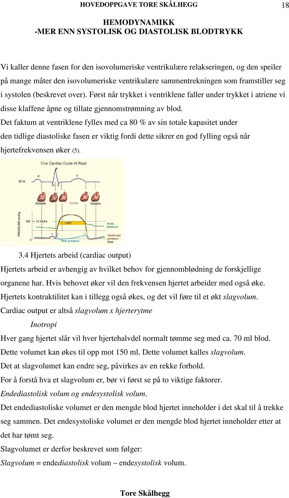 Det faktum at ventriklene fylles med ca 80 % av sin totale kapasitet under den tidlige diastoliske fasen er viktig fordi dette sikrer en god fylling også når hjertefrekvensen øker (5). 3.