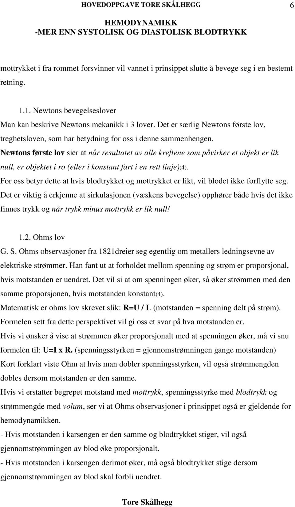 Newtons første lov sier at når resultatet av alle kreftene som påvirker et objekt er lik null, er objektet i ro (eller i konstant fart i en rett linje)(4).