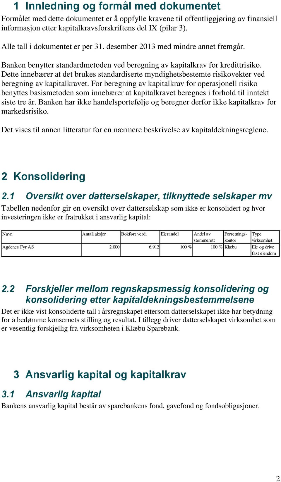 Dette innebærer at det brukes standardiserte myndighetsbestemte risikovekter ved beregning av kapitalkravet.