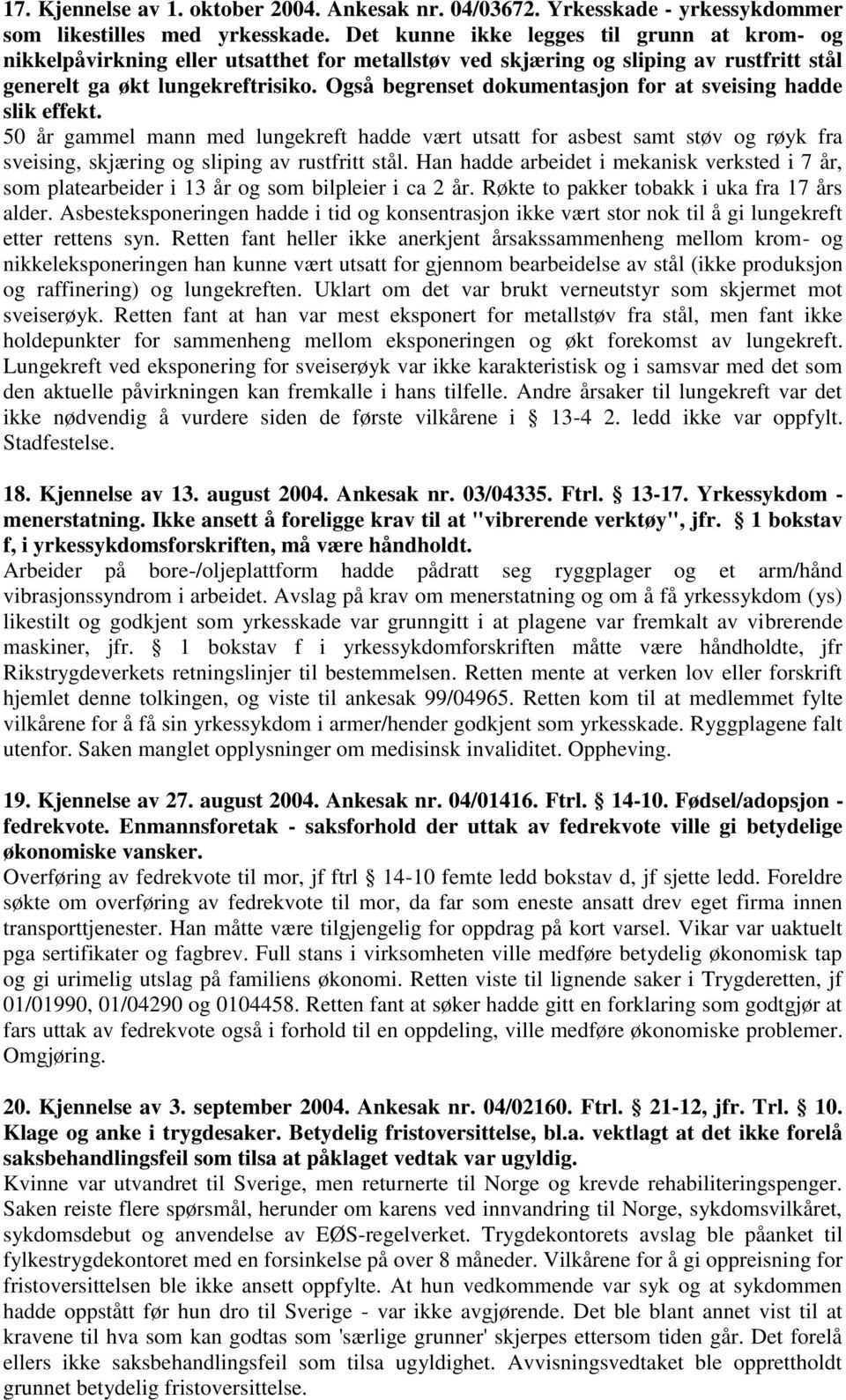 Også begrenset dokumentasjon for at sveising hadde slik effekt. 50 år gammel mann med lungekreft hadde vært utsatt for asbest samt støv og røyk fra sveising, skjæring og sliping av rustfritt stål.