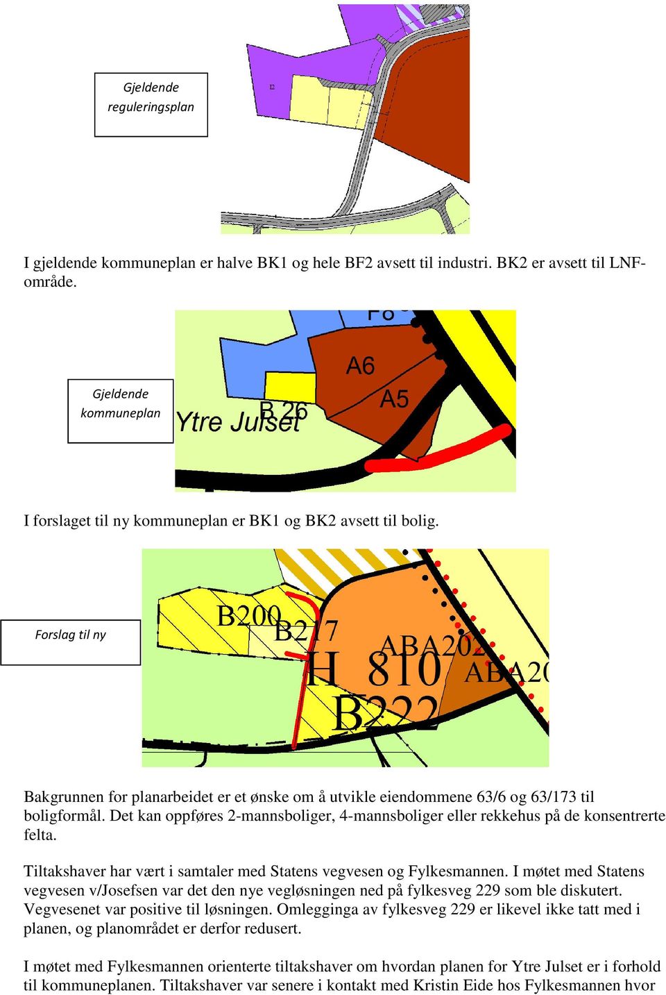 Forslag til ny kommuneplan Bakgrunnen for planarbeidet er et ønske om å utvikle eiendommene 63/6 og 63/173 til boligformål.