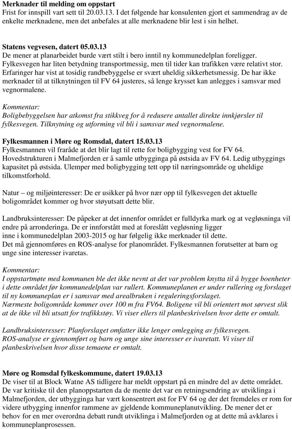 13 De mener at planarbeidet burde vært stilt i bero inntil ny kommunedelplan foreligger. Fylkesvegen har liten betydning transportmessig, men til tider kan trafikken være relativt stor.