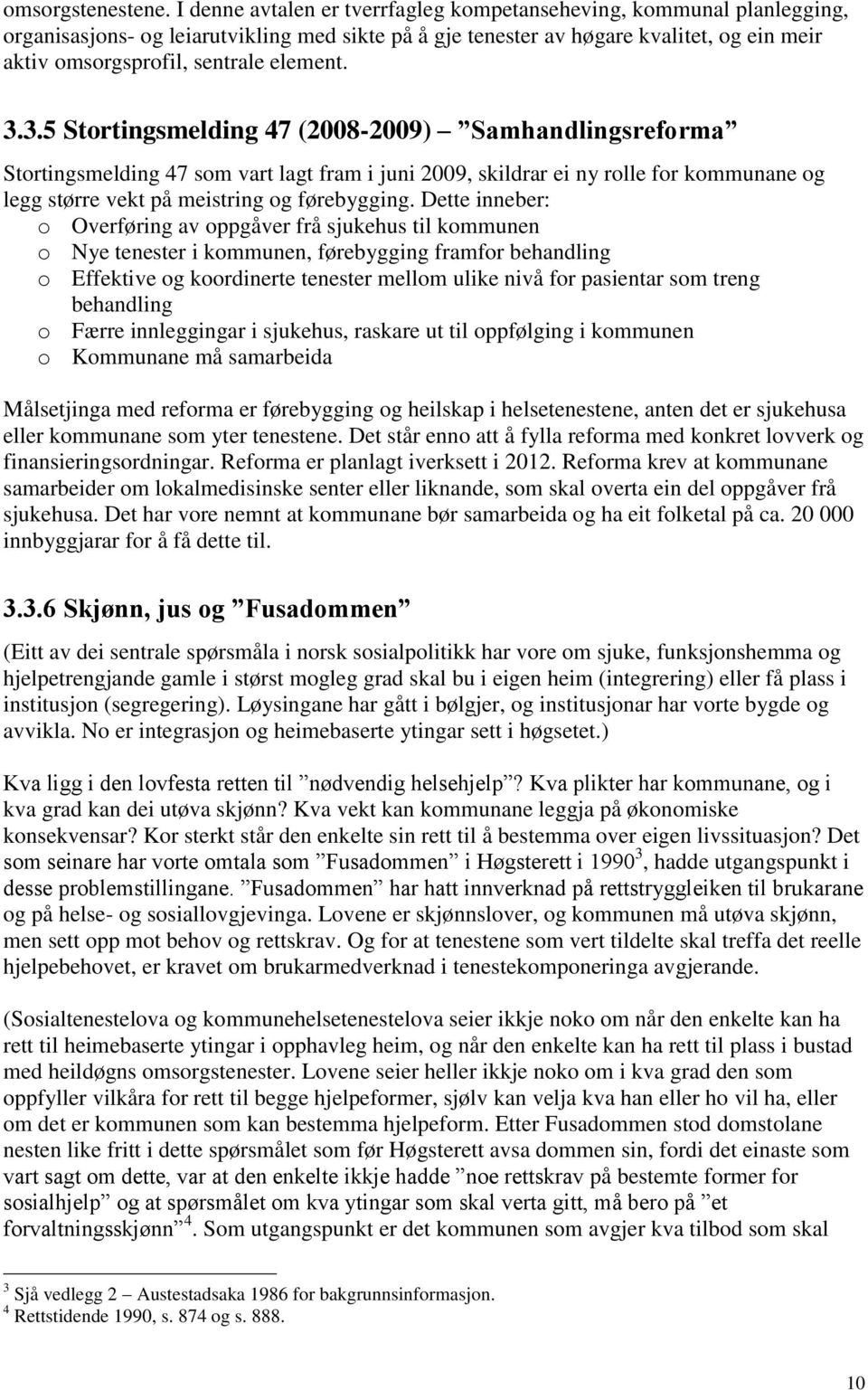 element. 3.3.5 Stortingsmelding 47 (2008-2009) Samhandlingsreforma Stortingsmelding 47 som vart lagt fram i juni 2009, skildrar ei ny rolle for kommunane og legg større vekt på meistring og førebygging.