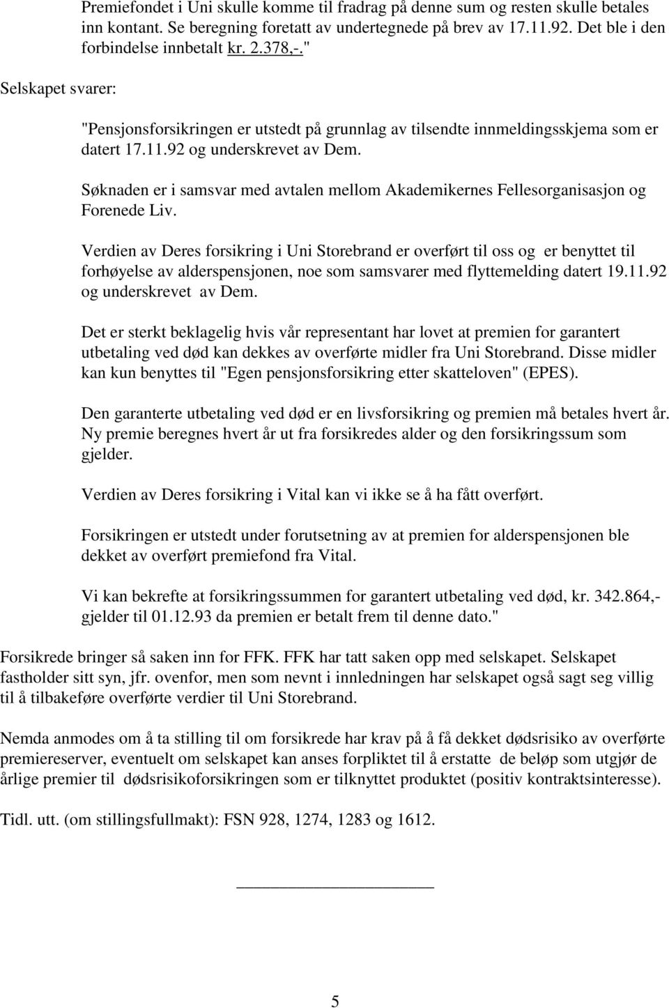 Søknaden er i samsvar med avtalen mellom Akademikernes Fellesorganisasjon og Forenede Liv.