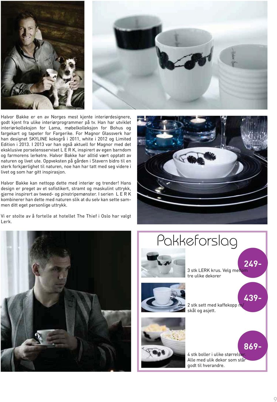 For Magnor Glassverk har han designet SKYLINE koksgrå i 2011, white i 2012 og Limited Edition i 2013.