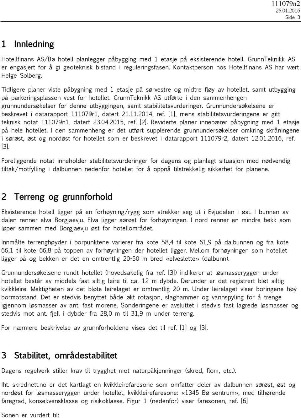 GrunnTeknikk AS utførte i den sammenhengen grunnundersøkelser for denne utbyggingen, samt stabilitetsvurderinger. Grunnundersøkelsene er beskrevet i datarapport 111079r1, datert 21.11.2014, ref.