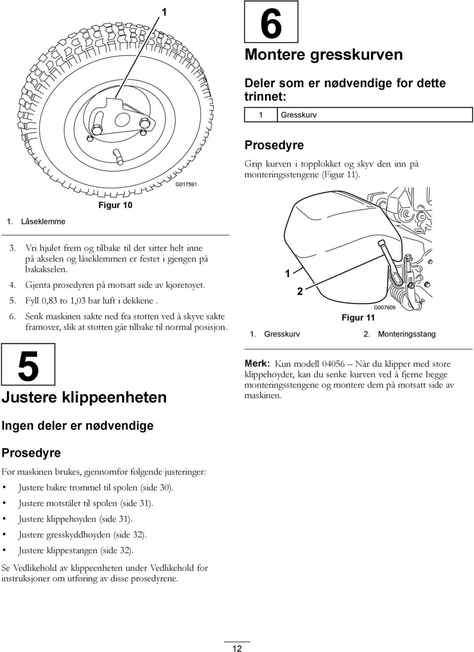 Fyll 0,83 to 1,03 bar luft i dekkene. 6. Senk maskinen sakte ned fra støtten ved å skyve sakte framover, slik at støtten går tilbake til normal posisjon. 5 Justere klippeenheten Figur 11 1.