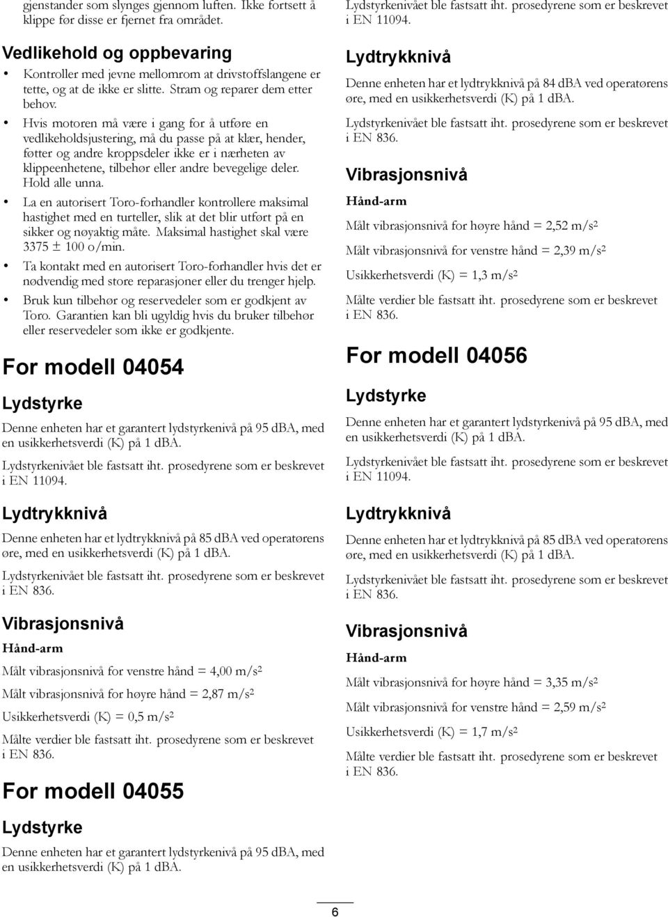 Hvis motoren må være i gang for å utføre en vedlikeholdsjustering, må du passe på at klær, hender, føtter og andre kroppsdeler ikke er i nærheten av klippeenhetene, tilbehør eller andre bevegelige