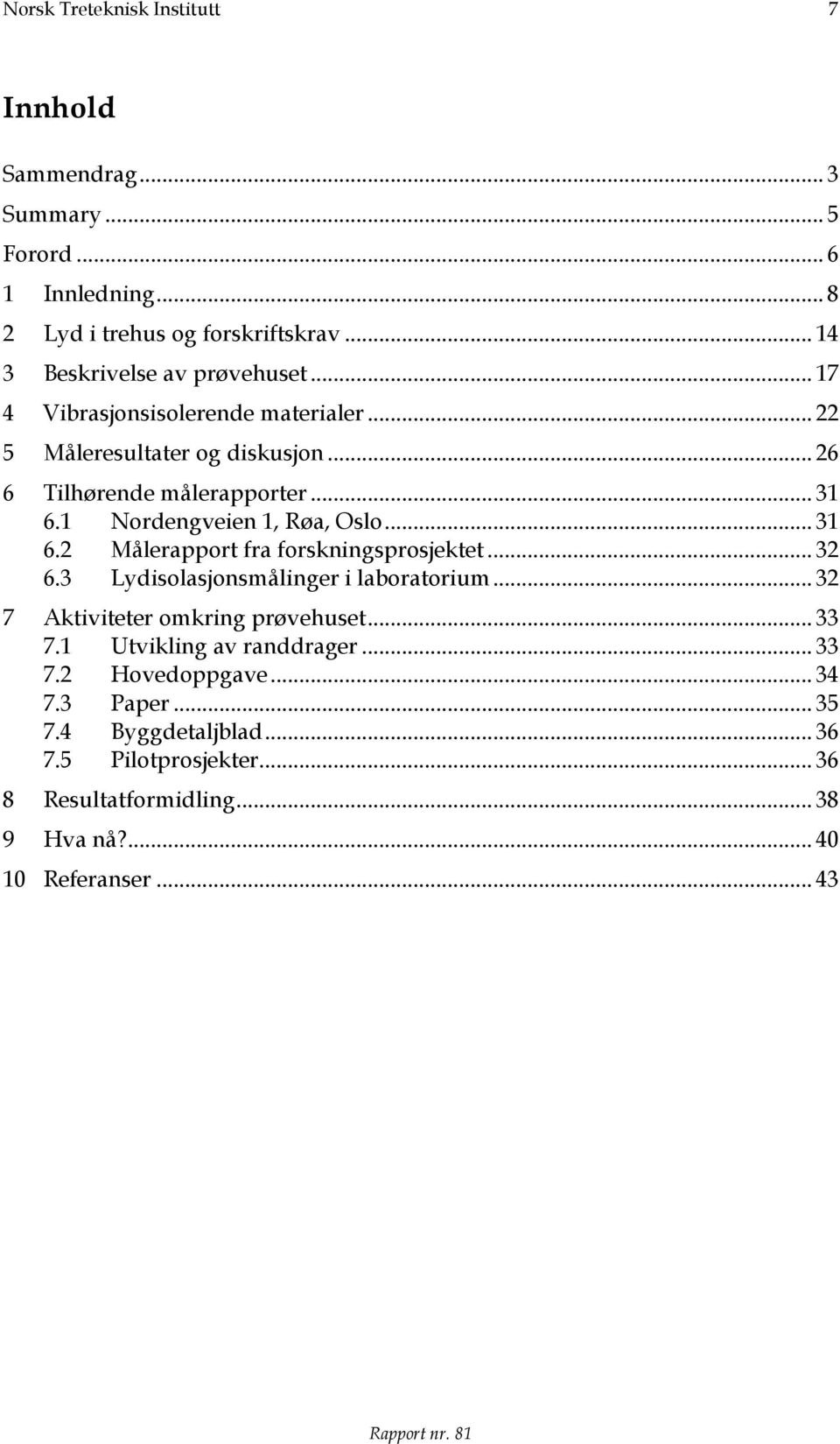 1 Nordengveien 1, Røa, Oslo... 31 6.2 Målerapport fra forskningsprosjektet... 32 6.3 Lydisolasjonsmålinger i laboratorium... 32 7 Aktiviteter omkring prøvehuset.