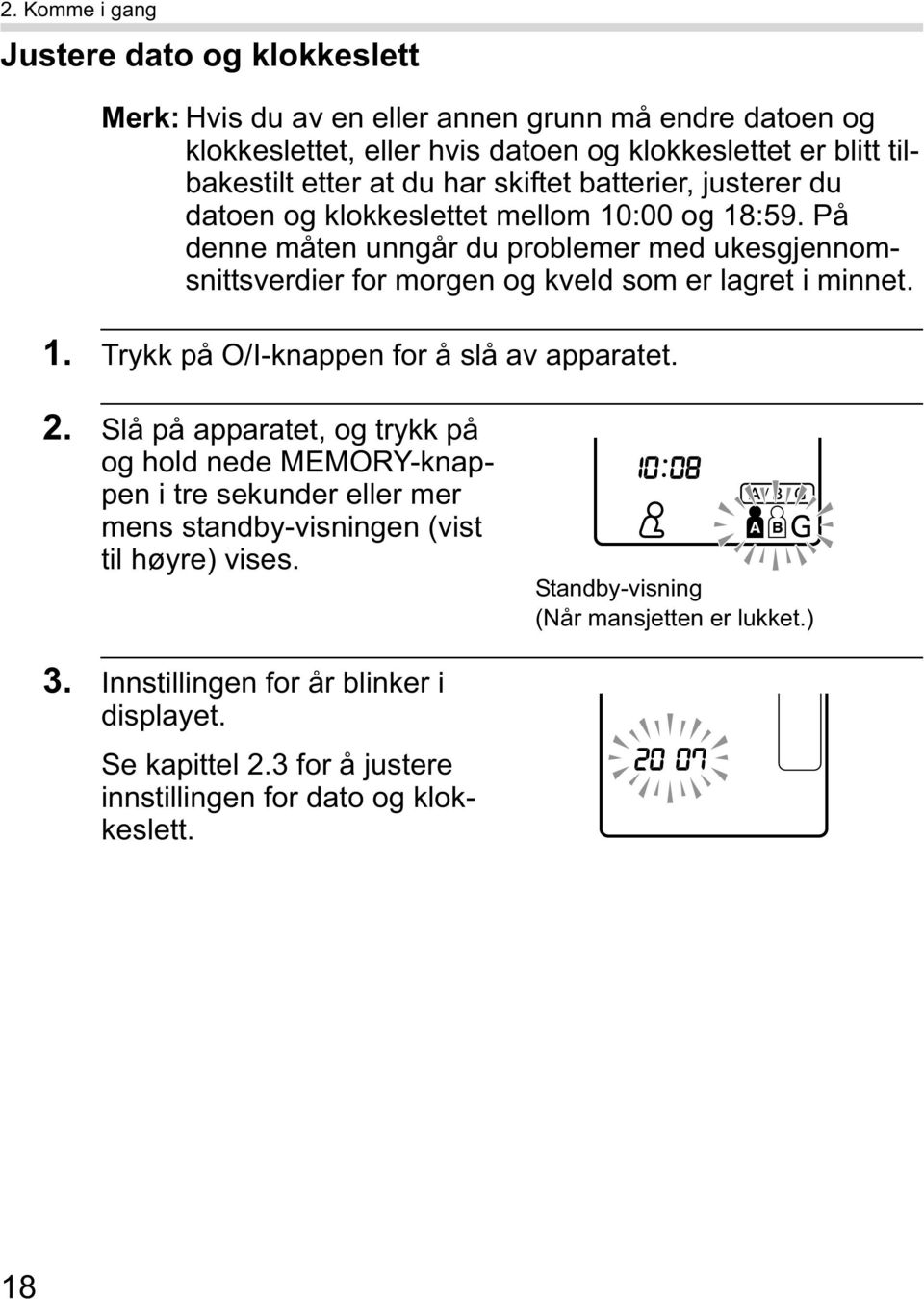 På denne måten unngår du problemer med ukesgjennomsnittsverdier for morgen og kveld som er lagret i minnet. 1. Trykk på O/I-knappen for å slå av apparatet. 2.