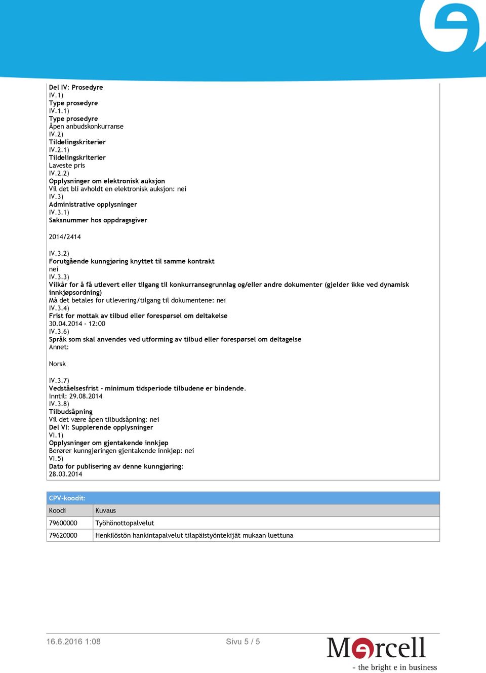 3.4) Frist for mottak av tilbud eller forespørsel om deltakelse 30.04.2014-12:00 IV.3.6) Språk som skal anvendes ved utforming av tilbud eller forespørsel om deltagelse Annet: Norsk IV.3.7) Vedståelsesfrist - minimum tidsperiode tilbudene er bindende.