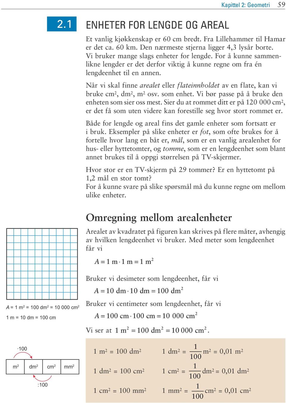 Når vi skal finne arealet eller flateinnholdet av en flate, kan vi bruke cm,dm,m osv. som enhet. Vi bør passe på å bruke den enheten som sier oss mest.
