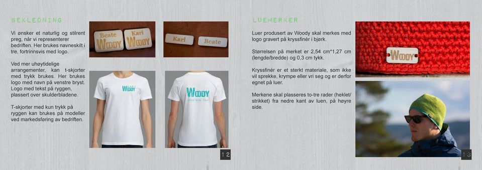 T-skjorter med kun trykk på ryggen kan brukes på modeller ved markedsføring av bedriften. Luemerker Luer produsert av Woody skal merkes med logo gravert på kryssfinér i bjørk.