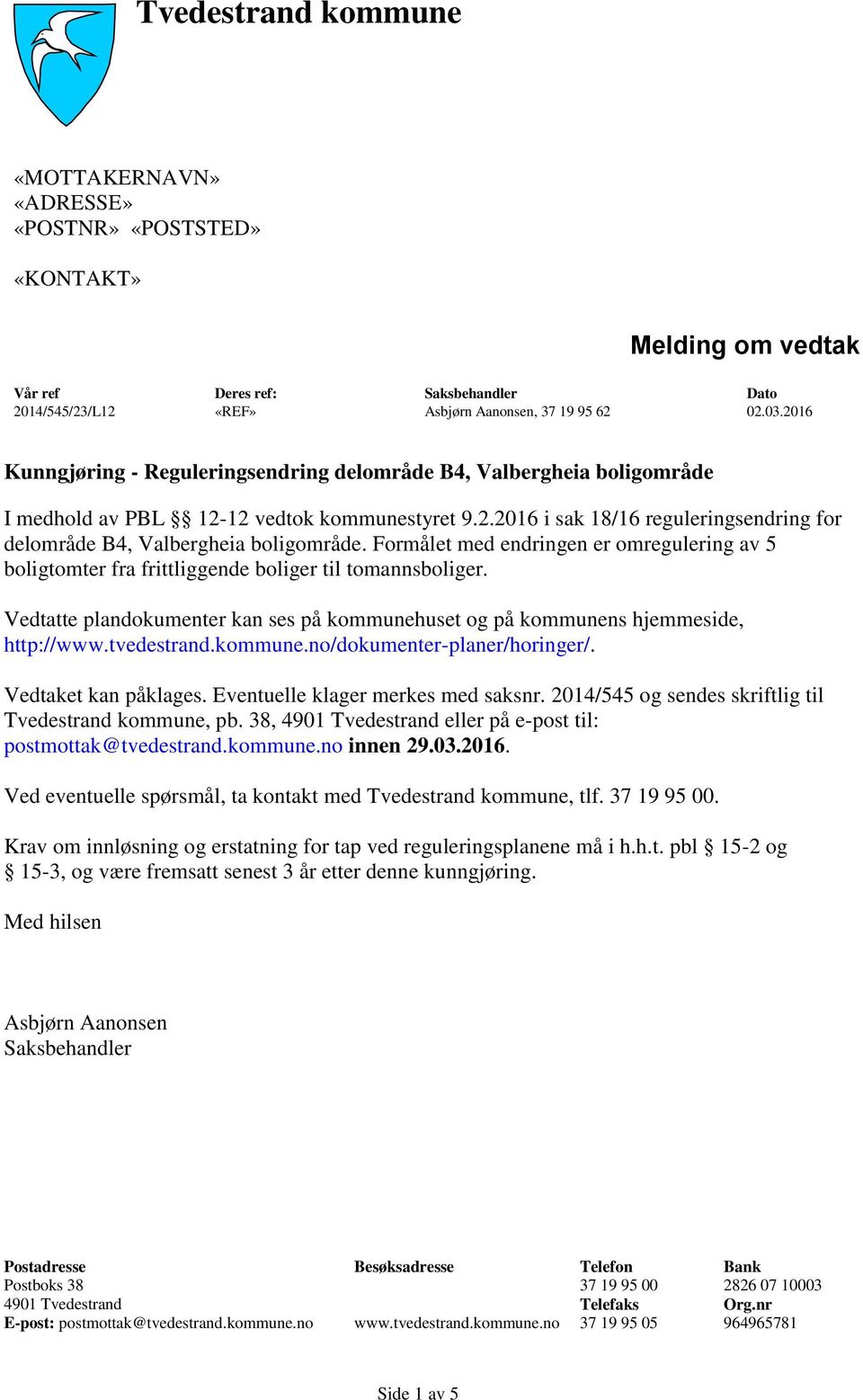 Vedtatte plandokumenter kan ses på kommunehuset og på kommunens hjemmeside, http://www.tvedestrand.kommune.no/dokumenter-planer/horinger/. Vedtaket kan påklages. Eventuelle klager merkes med saksnr.