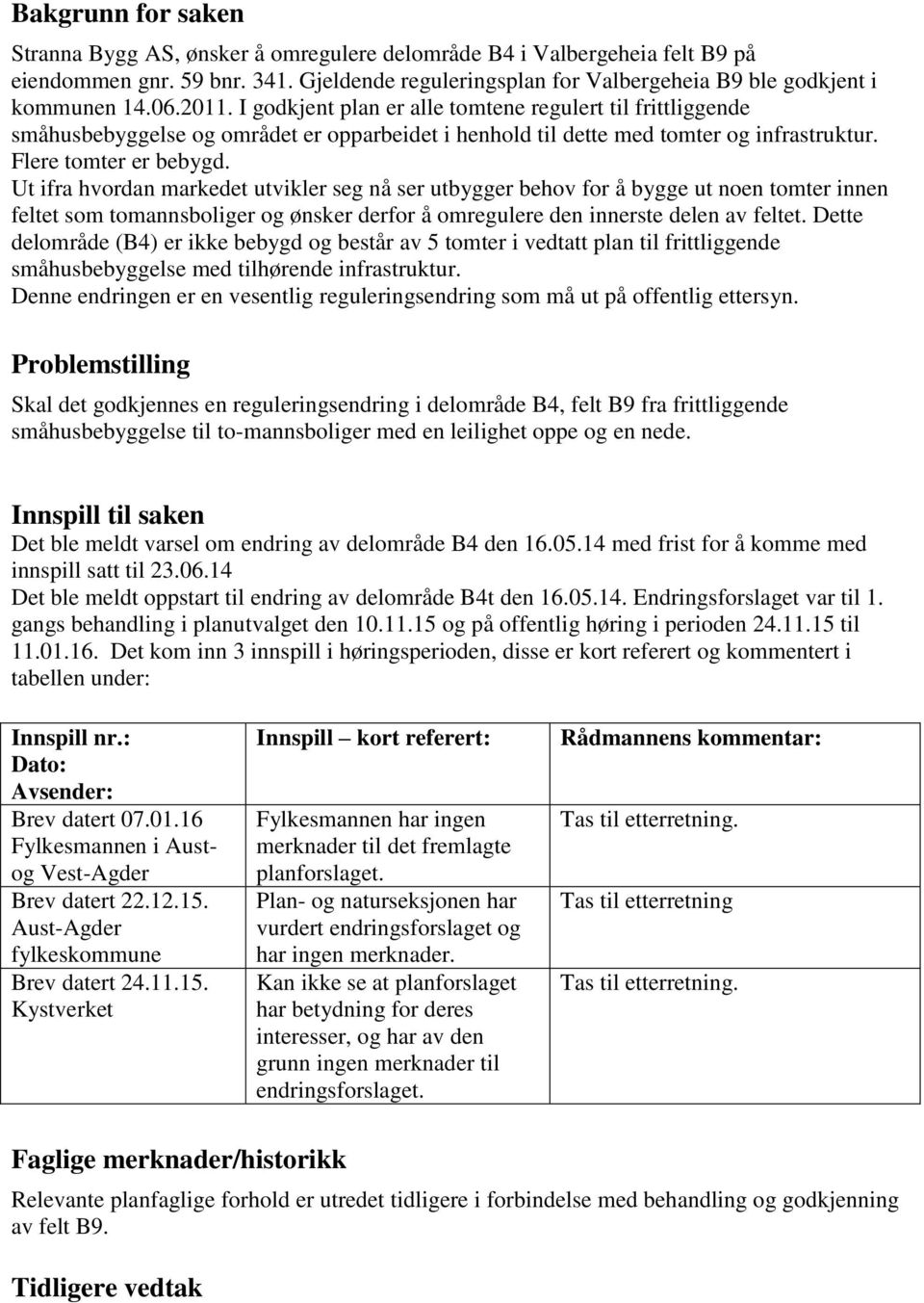 Ut ifra hvordan markedet utvikler seg nå ser utbygger behov for å bygge ut noen tomter innen feltet som tomannsboliger og ønsker derfor å omregulere den innerste delen av feltet.