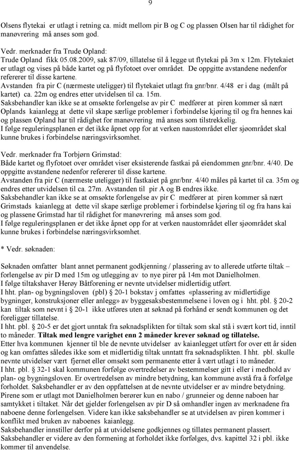 Avstanden fra pir C (nærmeste uteligger) til flytekaiet utlagt fra gnr/bnr. 4/48 er i dag (målt på kartet) ca. 22m og endres etter utvidelsen til ca. 15m.