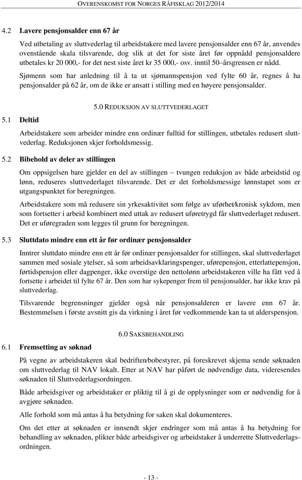 Sjømenn som har anledning til å ta ut sjømannspensjon ved fylte 60 år, regnes å ha pensjonsalder på 62 år, om de ikke er ansatt i stilling med en høyere pensjonsalder. 5.1 Deltid 5.