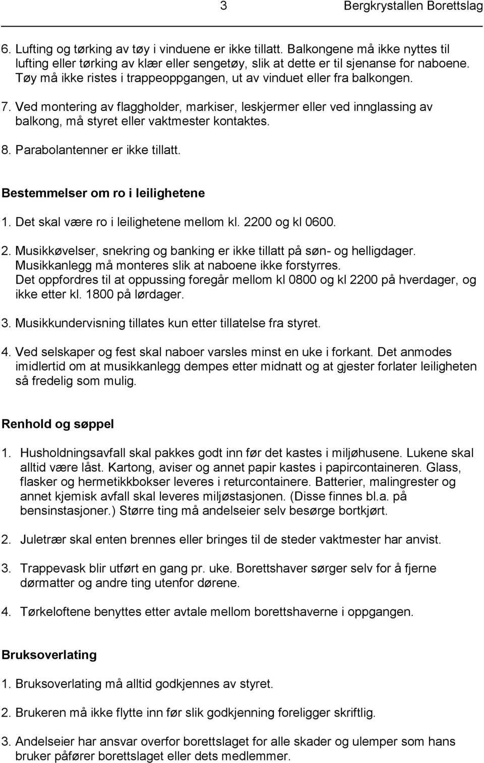 Ved montering av flaggholder, markiser, leskjermer eller ved innglassing av balkong, må styret eller vaktmester kontaktes. 8. Parabolantenner er ikke tillatt. Bestemmelser om ro i leilighetene 1.