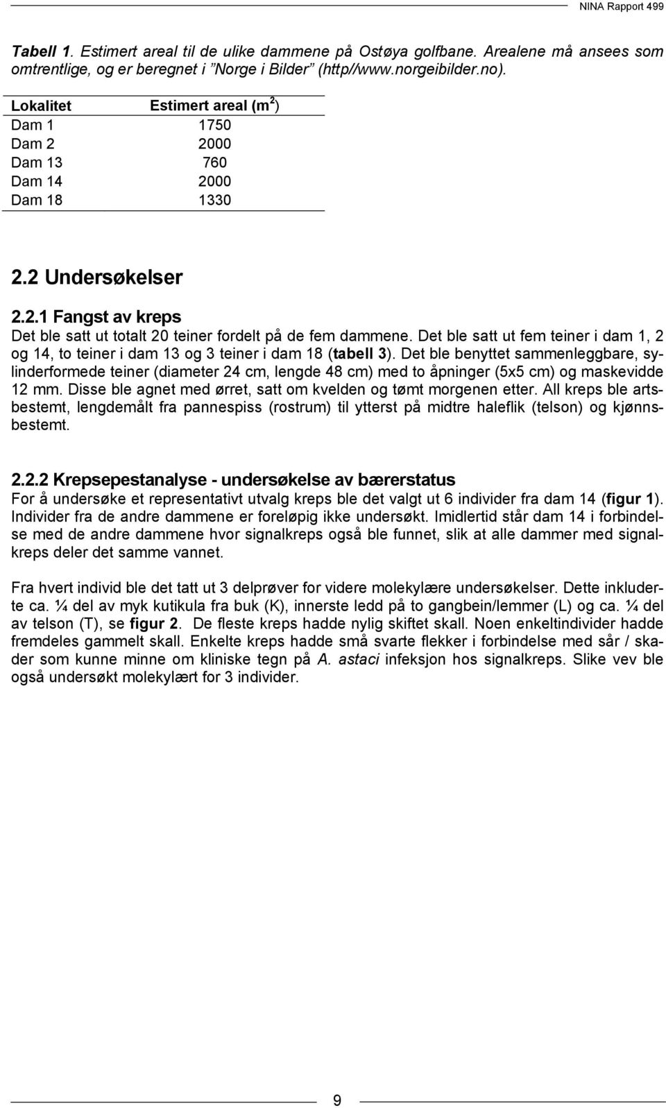 Det ble satt ut fem teiner i dam 1, 2 og 14, to teiner i dam 13 og 3 teiner i dam 18 (tabell 3).