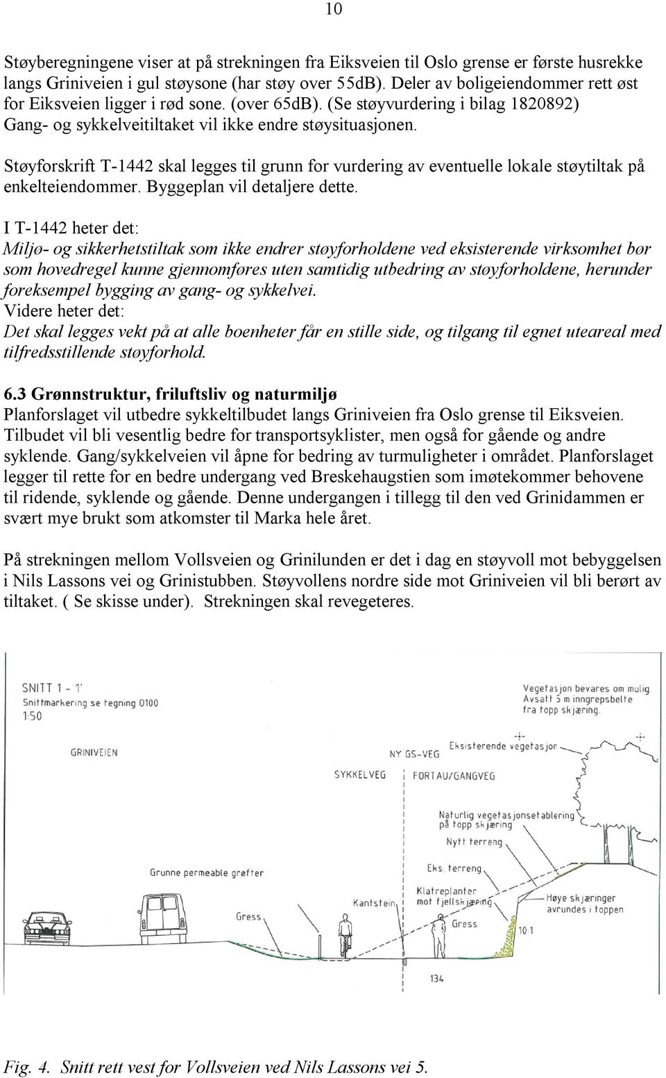 Støyforskrift T-1442 skal legges til grunn for vurdering av eventuelle lokale støytiltak på enkelteiendommer. Byggeplan vil detaljere dette.
