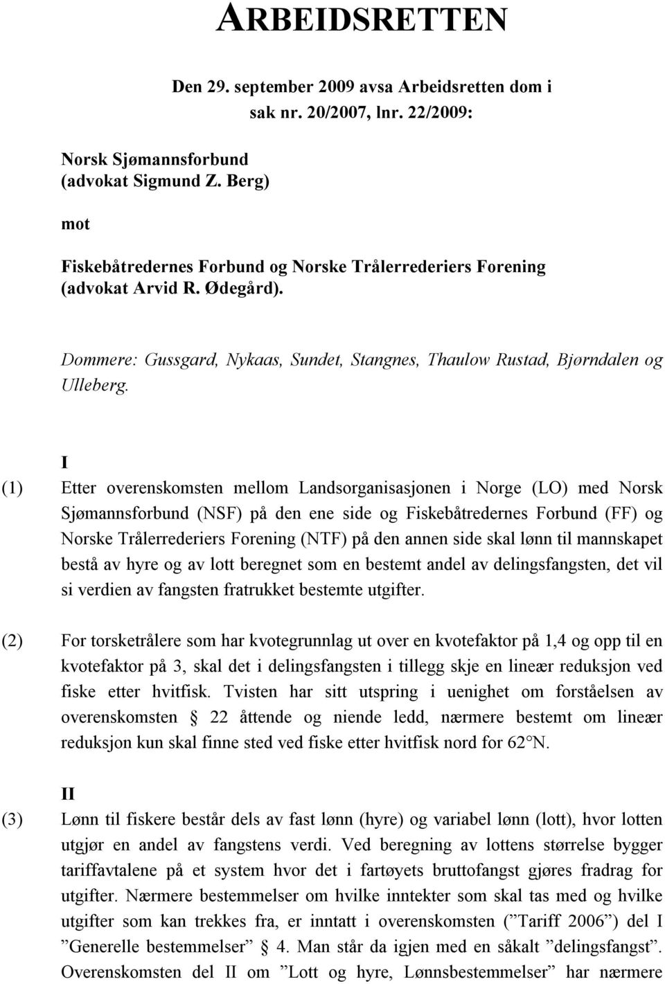 I (1) Etter overenskomsten mellom Landsorganisasjonen i Norge (LO) med Norsk Sjømannsforbund (NSF) på den ene side og Fiskebåtredernes Forbund (FF) og Norske Trålerrederiers Forening (NTF) på den