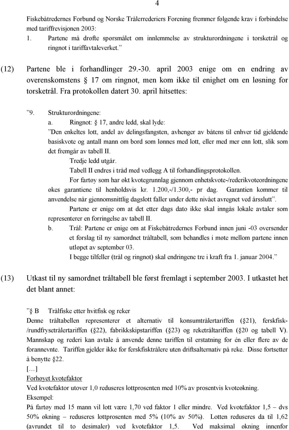 april 2003 enige om en endring av overenskomstens 17 om ringnot, men kom ikke til enighet om en løsning for torsketrål. Fra protokollen datert 30. april hitsettes: 9. Strukturordningene: a.