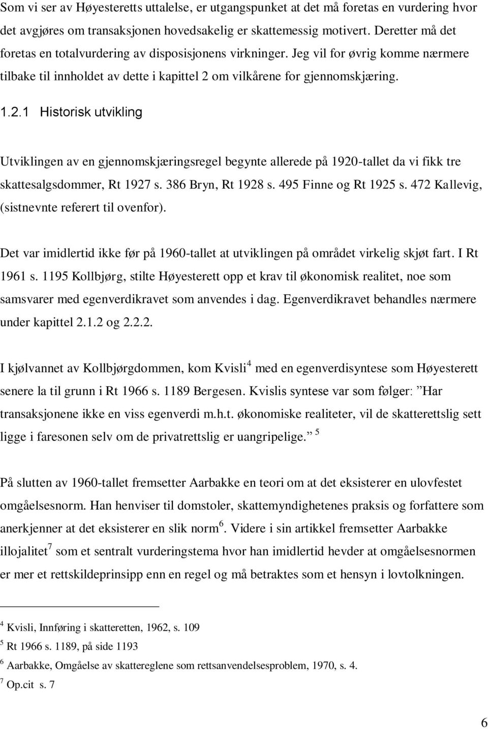 om vilkårene for gjennomskjæring. 1.2.1 Historisk utvikling Utviklingen av en gjennomskjæringsregel begynte allerede på 1920-tallet da vi fikk tre skattesalgsdommer, Rt 1927 s. 386 Bryn, Rt 1928 s.