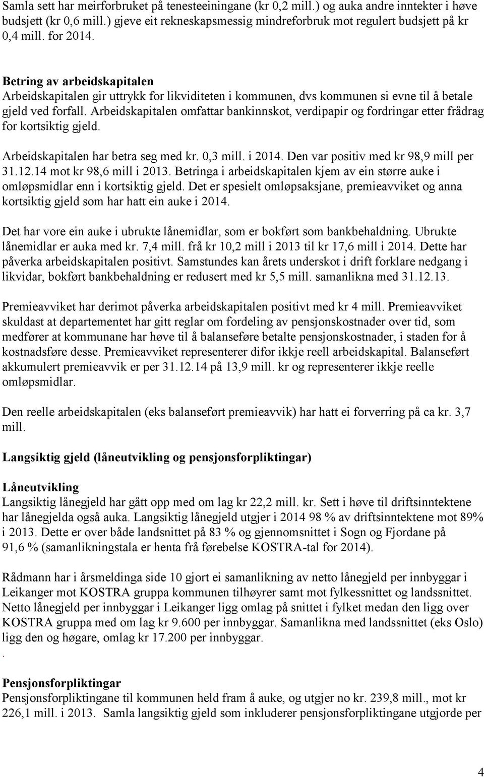 Arbeidskapitalen omfattar bankinnskot, verdipapir og fordringar etter frådrag for kortsiktig gjeld. Arbeidskapitalen har betra seg med kr. 0,3 mill. i 2014. Den var positiv med kr 98,9 mill per 31.12.