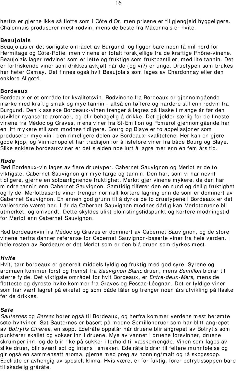 Beaujolais lager rødviner som er lette og fruktige som fruktpastiller, med lite tannin. Det er forfriskende viner som drikkes avkjølt når de (og vi?) er unge. Druetypen som brukes her heter Gamay.