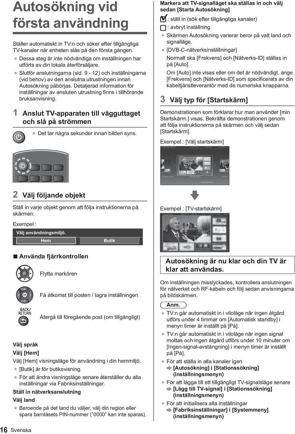Hem Butik Använda fjärrkontrollen Välj språk Välj [Hem] Ställ in nätverksanslutning Välj land Autosökning är nu klar och din TV är klar att