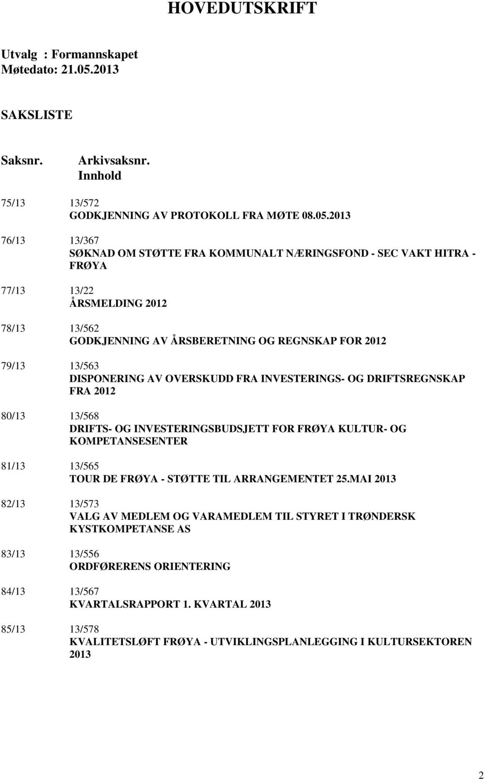 2013 76/13 13/367 SØKNAD OM STØTTE FRA KOMMUNALT NÆRINGSFOND - SEC VAKT HITRA - FRØYA 77/13 13/22 ÅRSMELDING 2012 78/13 13/562 GODKJENNING AV ÅRSBERETNING OG REGNSKAP FOR 2012 79/13 13/563