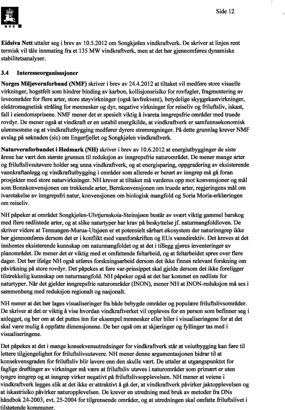 4 Interesseorganisasjoner Norges Miljøvernforbund (NMF) skriver i brev av 24.4.2012 at tiltaket vil medføre store visuelle virkninger, hogstfelt som hindrer binding av karbon, kollisjonsrisiko for