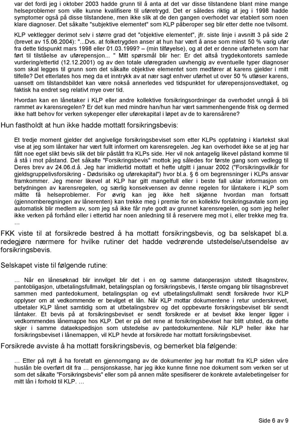 Det såkalte "subjektive elementet" som KLP påberoper seg blir etter dette noe tvilsomt. KLP vektlegger derimot selv i større grad det "objektive elementet", jfr.