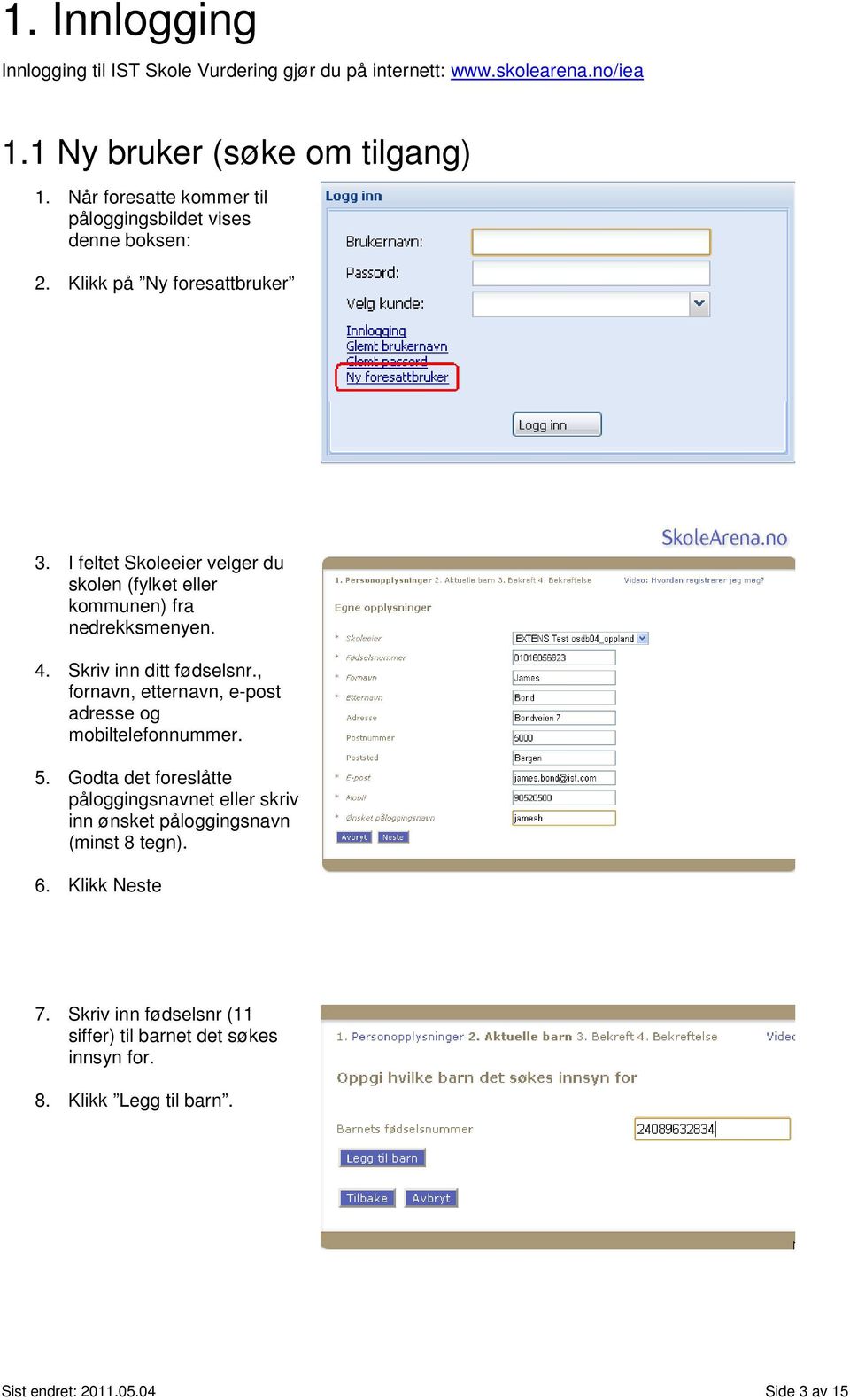 I feltet Skoleeier velger du skolen (fylket eller kommunen) fra nedrekksmenyen. 4. Skriv inn ditt fødselsnr.