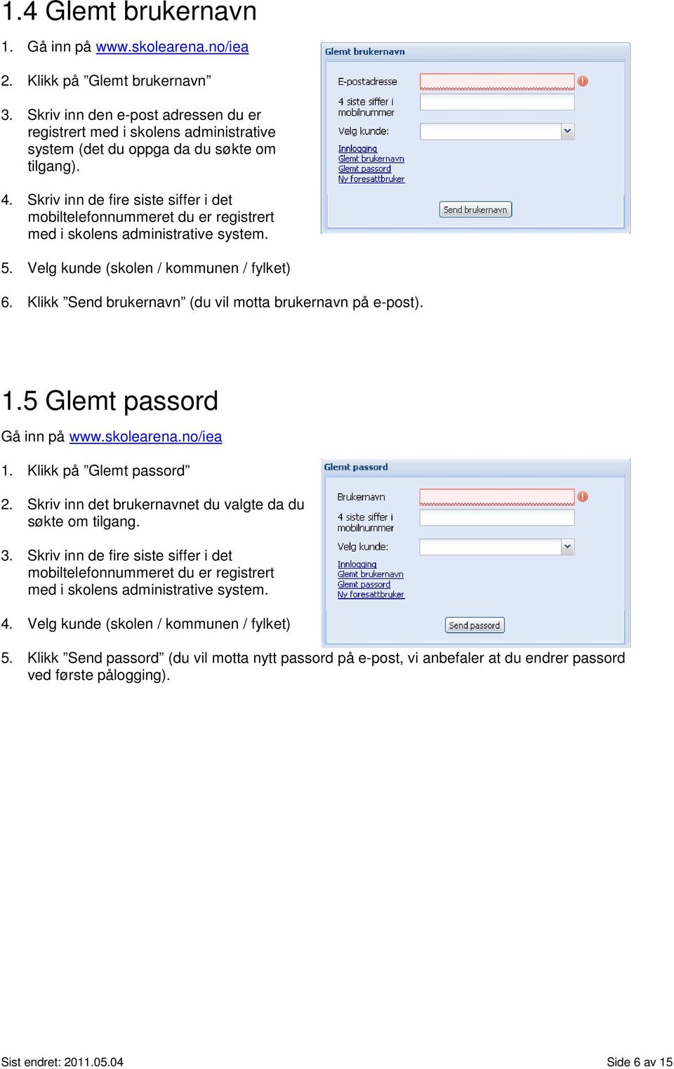 Skriv inn de fire siste siffer i det mobiltelefonnummeret du er registrert med i skolens administrative system. 5. Velg kunde (skolen / kommunen / fylket) 6.