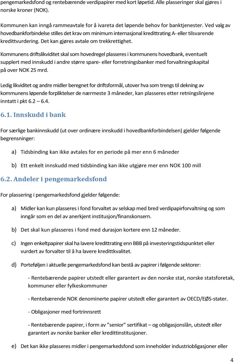 Kommunens driftslikviditet skal som hovedregel plasseres i kommunens hovedbank, eventuelt supplert med innskudd i andre større spare- eller forretningsbanker med forvaltningskapital på over NOK 25