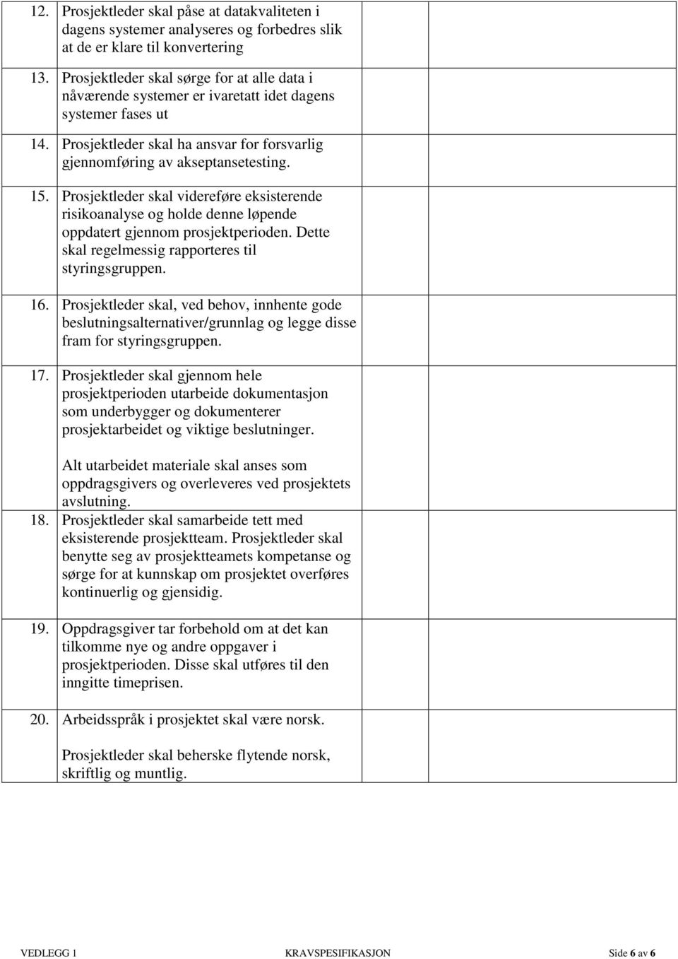 Prosjektleder skal videreføre eksisterende risikoanalyse og holde denne løpende oppdatert gjennom prosjektperioden. Dette skal regelmessig rapporteres til styringsgruppen. 16.